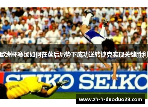 欧洲杯赛场如何在落后局势下成功逆转捷克实现关键胜利