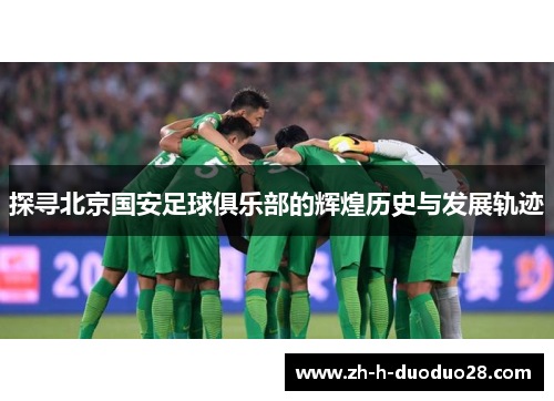 探寻北京国安足球俱乐部的辉煌历史与发展轨迹