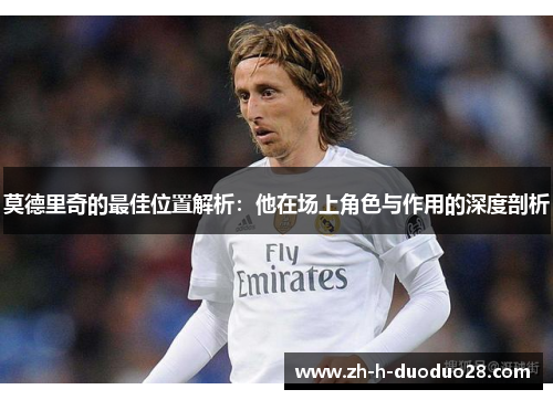 莫德里奇的最佳位置解析：他在场上角色与作用的深度剖析