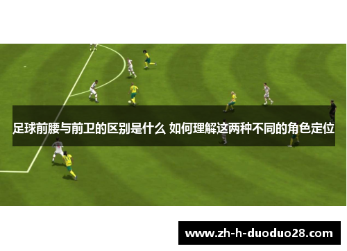 足球前腰与前卫的区别是什么 如何理解这两种不同的角色定位