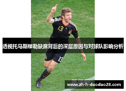透视托马斯穆勒缺席背后的深层原因与对球队影响分析