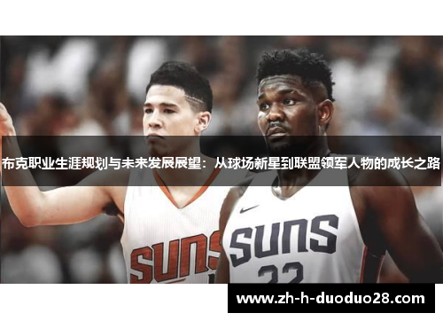 布克职业生涯规划与未来发展展望:从球场新星到联盟领军人物的成长之路 布克职业生涯规划与未来发展展望:从球场新星到联盟领军人物的成长之路