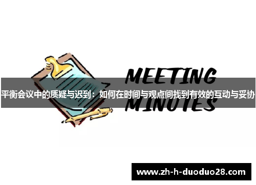 平衡会议中的质疑与迟到:如何在时间与观点间找到有效的互动与妥协 平衡会议中的质疑与迟到:如何在时间与观点间找到有效的互动与妥协