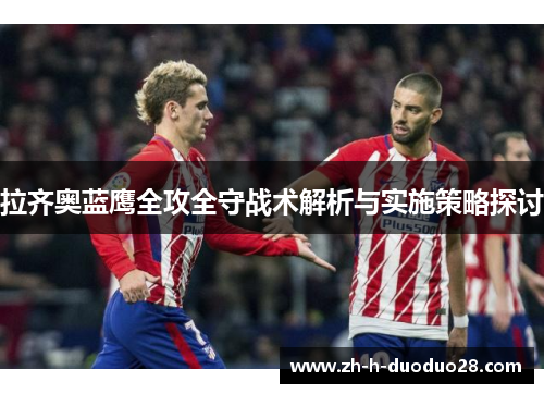 拉齐奥蓝鹰全攻全守战术解析与实施策略探讨 拉齐奥蓝鹰全攻全守战术解析与实施策略探讨