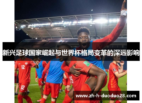新兴足球国家崛起与世界杯格局变革的深远影响 新兴足球国家崛起与世界杯格局变革的深远影响