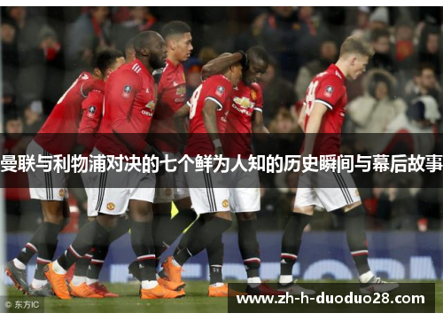 曼联与利物浦对决的七个鲜为人知的历史瞬间与幕后故事 曼联与利物浦对决的七个鲜为人知的历史瞬间与幕后故事