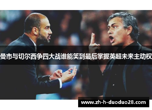 曼市与切尔西争四大战谁能笑到最后掌握英超未来主动权 曼市与切尔西争四大战谁能笑到最后掌握英超未来主动权