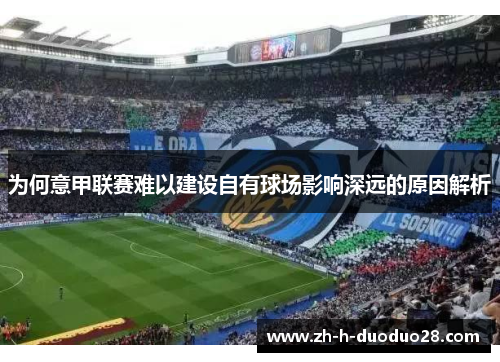 为何意甲联赛难以建设自有球场影响深远的原因解析 为何意甲联赛难以建设自有球场影响深远的原因解析