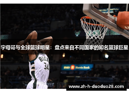 字母哥与全球篮球明星:盘点来自不同国家的知名篮球巨星 字母哥与全球篮球明星:盘点来自不同国家的知名篮球巨星