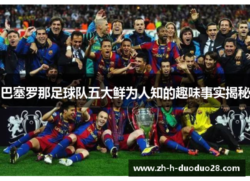 巴塞罗那足球队五大鲜为人知的趣味事实揭秘 巴塞罗那足球队五大鲜为人知的趣味事实揭秘