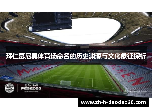 拜仁慕尼黑体育场命名的历史渊源与文化象征探析 拜仁慕尼黑体育场命名的历史渊源与文化象征探析