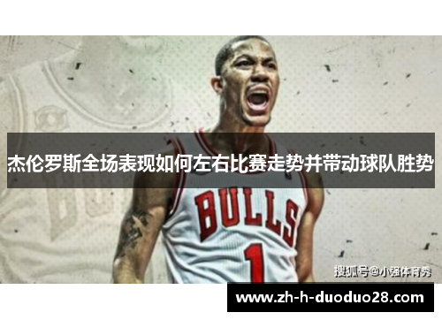 杰伦罗斯全场表现如何左右比赛走势并带动球队胜势