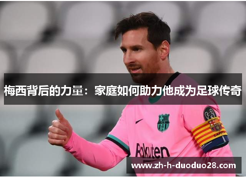 梅西背后的力量：家庭如何助力他成为足球传奇