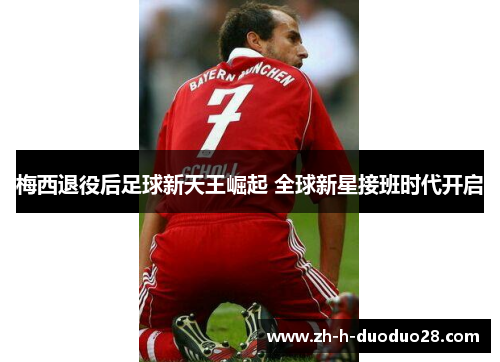 梅西退役后足球新天王崛起 全球新星接班时代开启