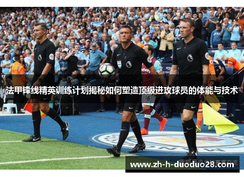 法甲锋线精英训练计划揭秘如何塑造顶级进攻球员的体能与技术