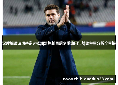 深度解读波切蒂诺选择加盟热刺背后多重动因与战略考量分析全景探 深度解读波切蒂诺选择加盟热刺背后多重动因与战略考量分析全景探