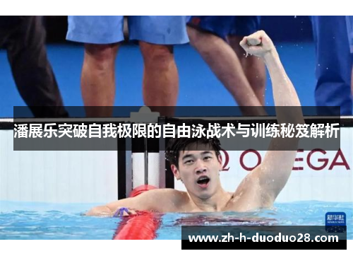 潘展乐突破自我极限的自由泳战术与训练秘笈解析 潘展乐突破自我极限的自由泳战术与训练秘笈解析