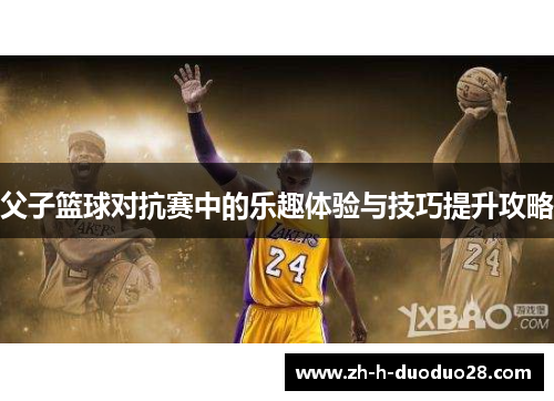 父子篮球对抗赛中的乐趣体验与技巧提升攻略