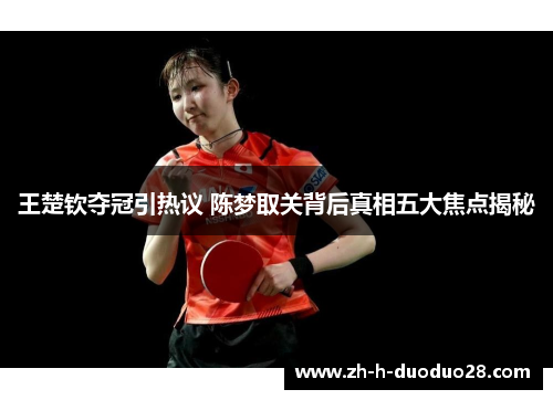 王楚钦夺冠引热议 陈梦取关背后真相五大焦点揭秘 王楚钦夺冠引热议 陈梦取关背后真相五大焦点揭秘