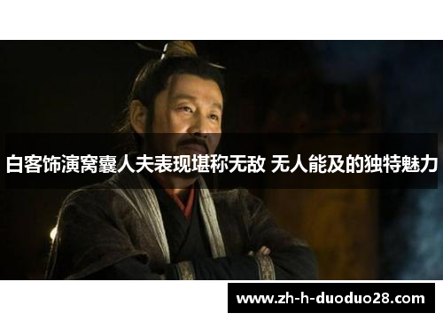 白客饰演窝囊人夫表现堪称无敌 无人能及的独特魅力