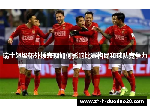 瑞士超级杯外援表现如何影响比赛格局和球队竞争力