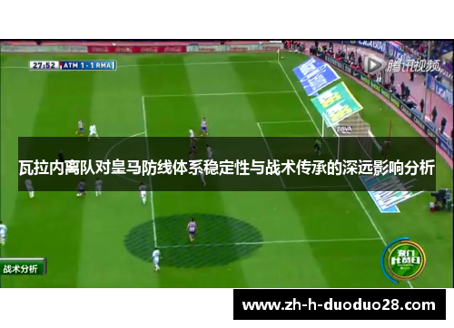 瓦拉内离队对皇马防线体系稳定性与战术传承的深远影响分析