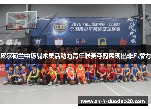 皮尔荷兰中场战术灵活助力青年联赛夺冠展现出非凡潜力