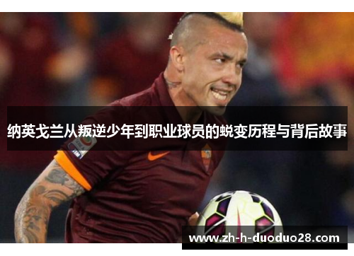 纳英戈兰从叛逆少年到职业球员的蜕变历程与背后故事