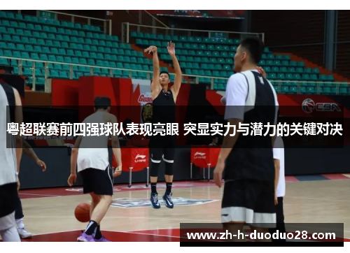 粤超联赛前四强球队表现亮眼 突显实力与潜力的关键对决