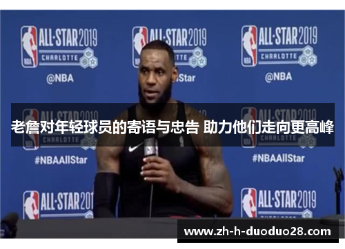 老詹对年轻球员的寄语与忠告 助力他们走向更高峰