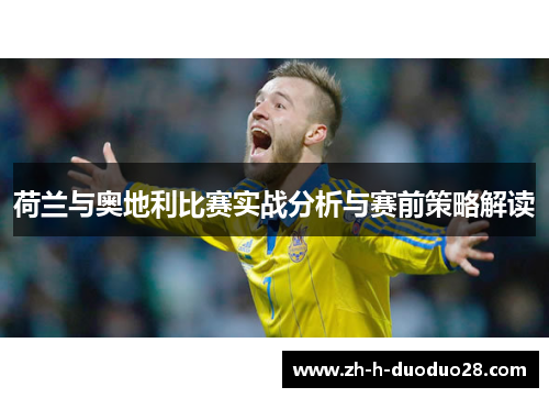 荷兰与奥地利比赛实战分析与赛前策略解读