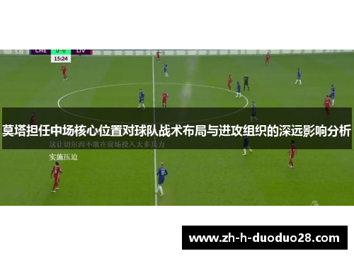 莫塔担任中场核心位置对球队战术布局与进攻组织的深远影响分析