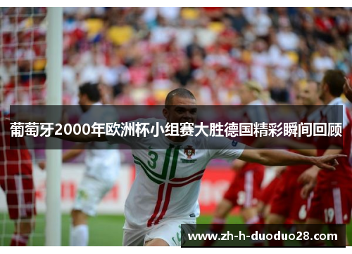 葡萄牙2000年欧洲杯小组赛大胜德国精彩瞬间回顾