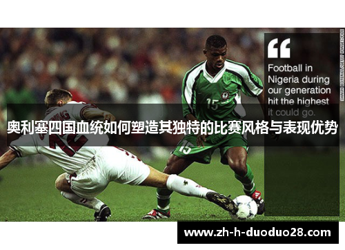 奥利塞四国血统如何塑造其独特的比赛风格与表现优势