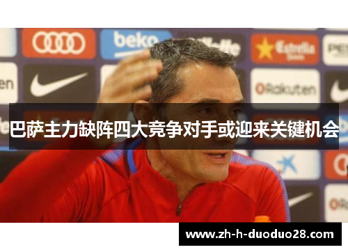 巴萨主力缺阵四大竞争对手或迎来关键机会