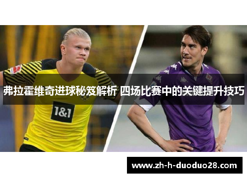 弗拉霍维奇进球秘笈解析 四场比赛中的关键提升技巧