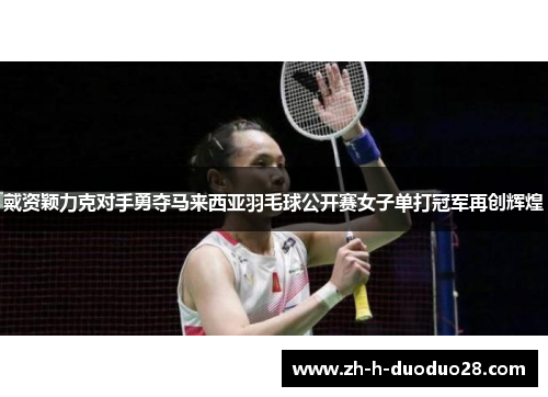 戴资颖力克对手勇夺马来西亚羽毛球公开赛女子单打冠军再创辉煌 戴资颖力克对手勇夺马来西亚羽毛球公开赛女子单打冠军再创辉煌