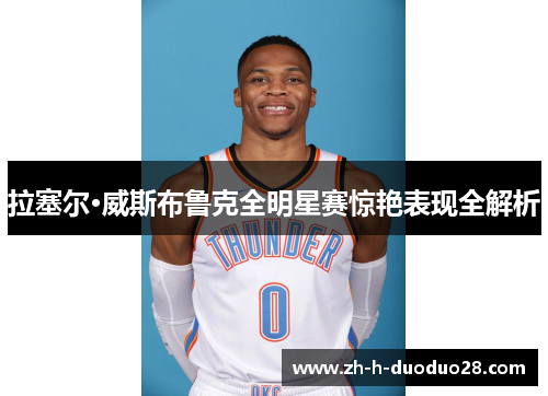 拉塞尔·威斯布鲁克全明星赛惊艳表现全解析