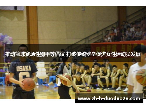 推动篮球赛场性别平等倡议 打破传统壁垒促进女性运动员发展 推动篮球赛场性别平等倡议 打破传统壁垒促进女性运动员发展