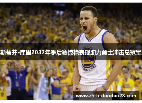 斯蒂芬·库里2032年季后赛惊艳表现助力勇士冲击总冠军