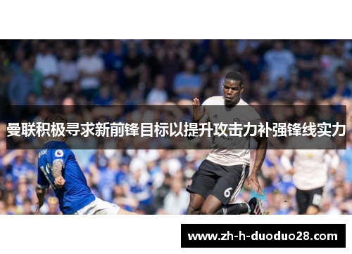 曼联积极寻求新前锋目标以提升攻击力补强锋线实力