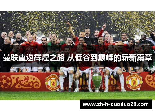 曼联重返辉煌之路 从低谷到巅峰的崭新篇章 曼联重返辉煌之路 从低谷到巅峰的崭新篇章