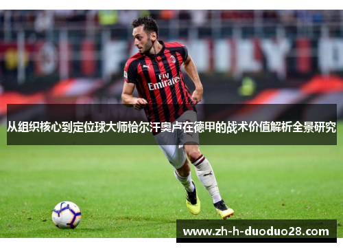 从组织核心到定位球大师恰尔汗奥卢在德甲的战术价值解析全景研究