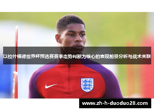 以拉什福德世界杯预选赛赛季走势判断为核心的表现前景分析与战术关联