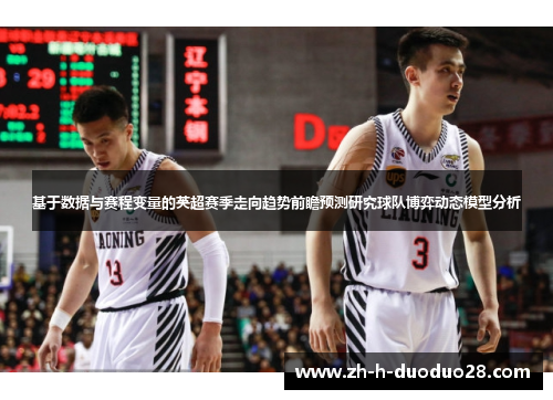 基于数据与赛程变量的英超赛季走向趋势前瞻预测研究球队博弈动态模型分析