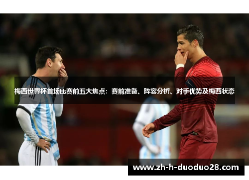 梅西世界杯首场比赛前五大焦点：赛前准备、阵容分析、对手优势及梅西状态