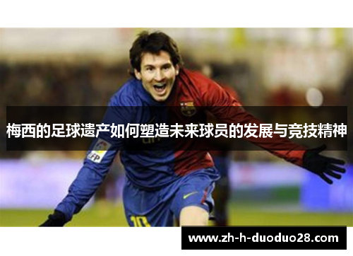 梅西的足球遗产如何塑造未来球员的发展与竞技精神