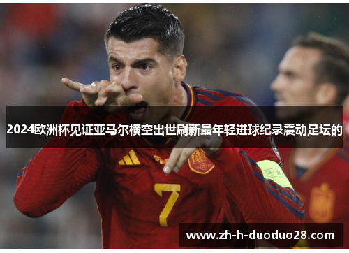 2024欧洲杯见证亚马尔横空出世刷新最年轻进球纪录震动足坛的