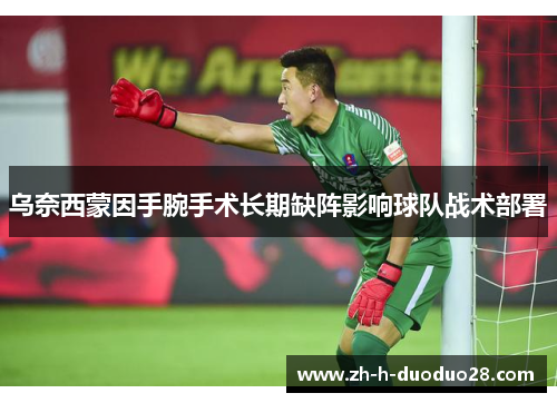 乌奈西蒙因手腕手术长期缺阵影响球队战术部署