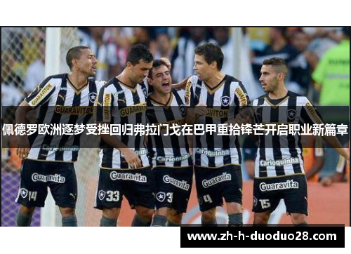 佩德罗欧洲逐梦受挫回归弗拉门戈在巴甲重拾锋芒开启职业新篇章